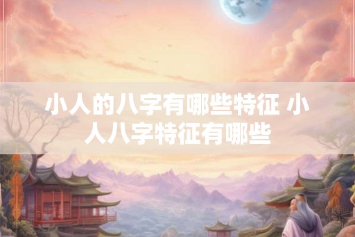 小人的八字有哪些特征 小人八字特征有哪些