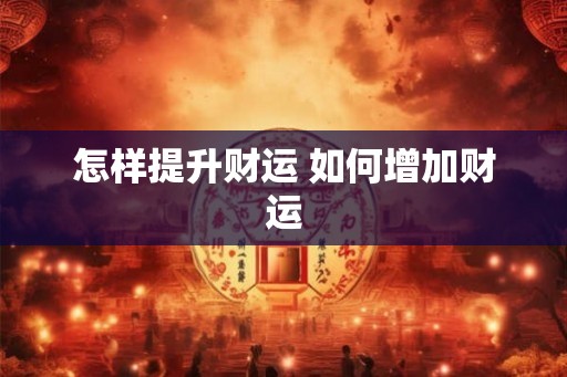 怎样提升财运 如何增加财运