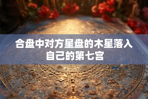 合盘中对方星盘的木星落入自己的第七宫