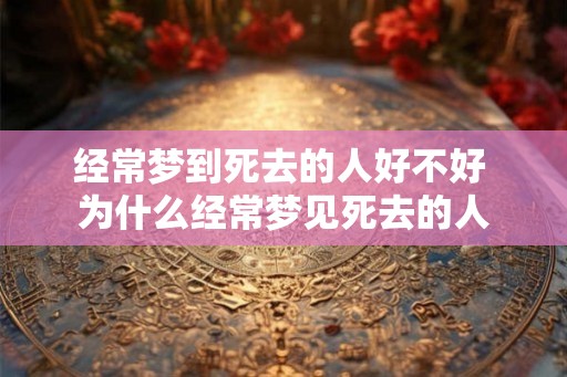 经常梦到死去的人好不好 为什么经常梦见死去的人