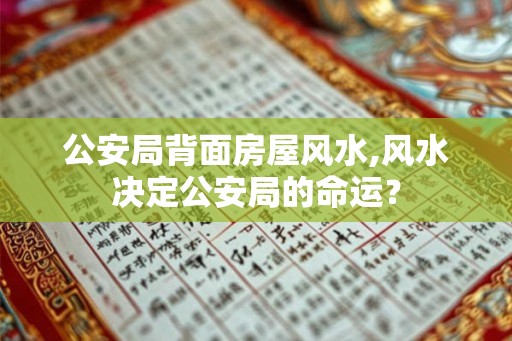 公安局背面房屋风水,风水决定公安局的命运？