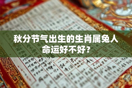 秋分节气出生的生肖属兔人命运好不好? 秋分节气出生的生肖属兔人命运好不好?