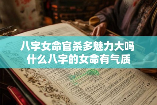 八字女命官杀多魅力大吗 什么八字的女命有气质 八字女命官杀多魅力大吗 什么八字的女命有气质