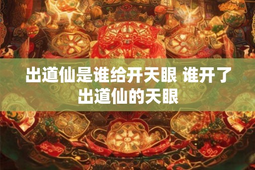 出道仙是谁给开天眼 谁开了出道仙的天眼