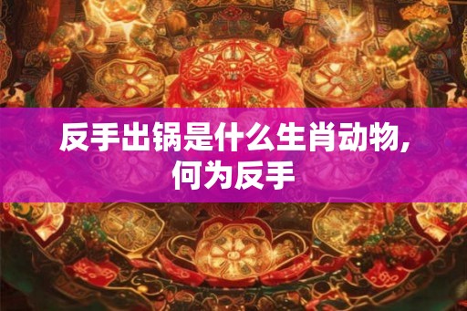 反手出锅是什么生肖动物,何为反手
