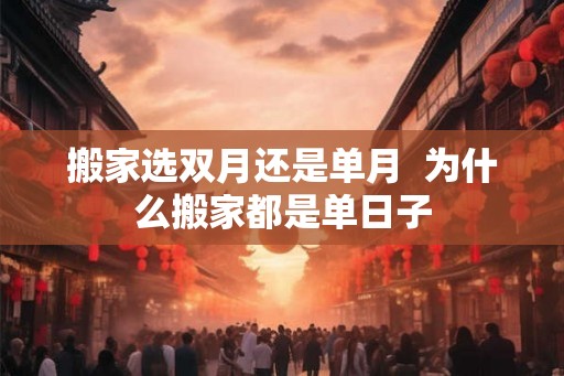 搬家选双月还是单月  为什么搬家都是单日子