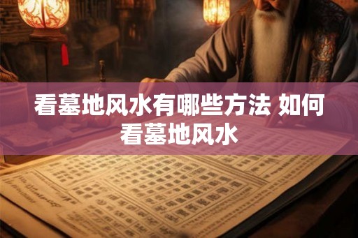 看墓地风水有哪些方法 如何看墓地风水