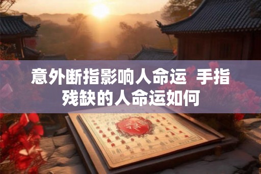 意外断指影响人命运  手指残缺的人命运如何