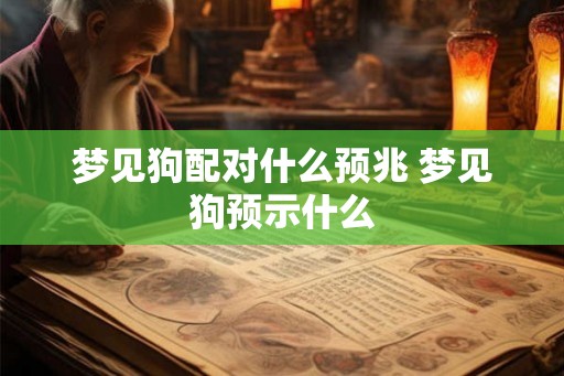梦见狗配对什么预兆 梦见狗预示什么