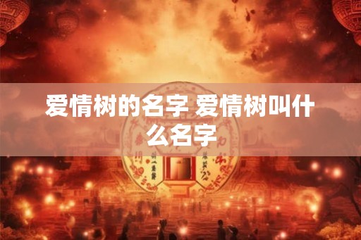 爱情树的名字 爱情树叫什么名字