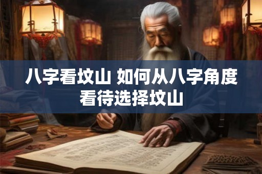 八字看坟山 如何从八字角度看待选择坟山