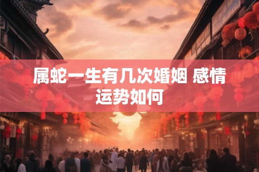 属蛇一生有几次婚姻 感情运势如何