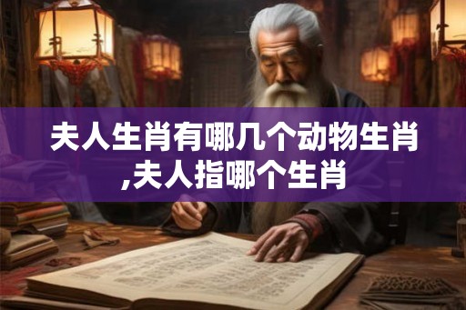 夫人生肖有哪几个动物生肖,夫人指哪个生肖