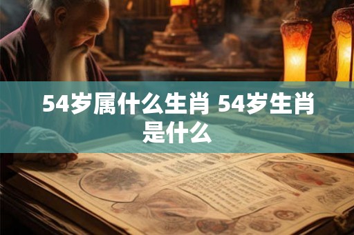 54岁属什么生肖 54岁生肖是什么