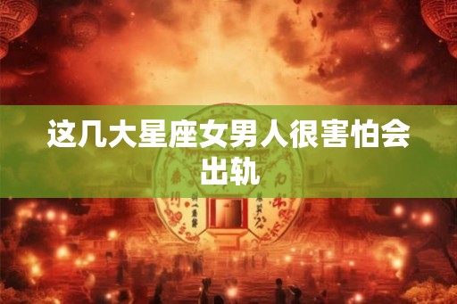这几大星座女男人很害怕会出轨