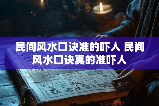 民间风水口诀准的吓人 民间风水口诀真的准吓人