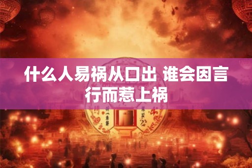 什么人易祸从口出 谁会因言行而惹上祸