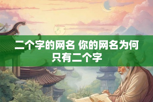 二个字的网名 你的网名为何只有二个字 二个字的网名 你的网名为何只有二个字