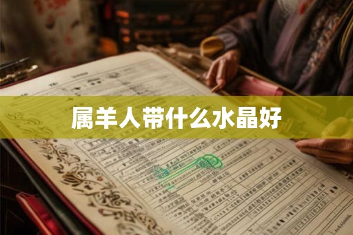 属羊人带什么水晶好 属羊人带什么水晶好