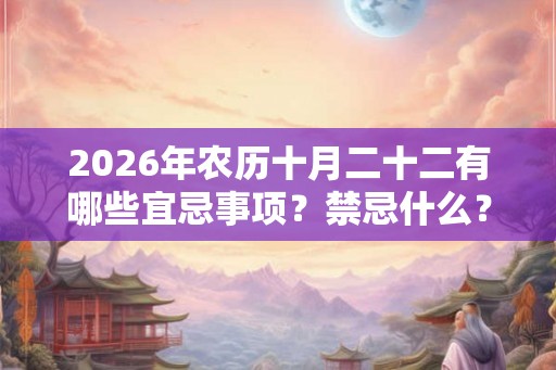 2026年农历十月二十二有哪些宜忌事项？禁忌什么？