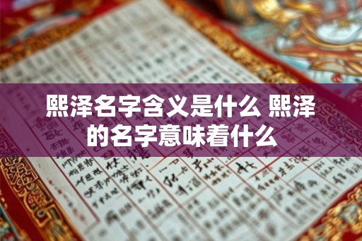 熙泽名字含义是什么 熙泽的名字意味着什么