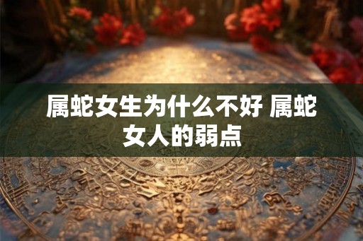 属蛇女生为什么不好 属蛇女人的弱点