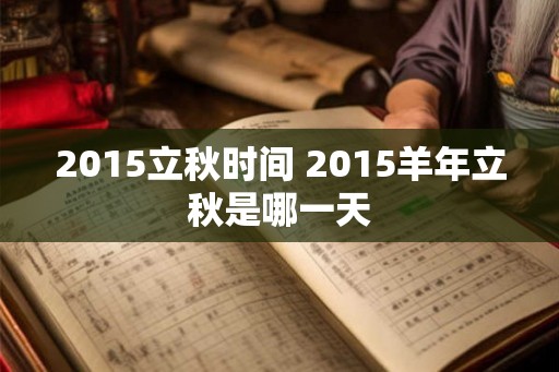 2015立秋时间 2015羊年立秋是哪一天