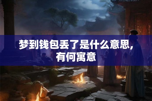 梦到钱包丢了是什么意思,有何寓意