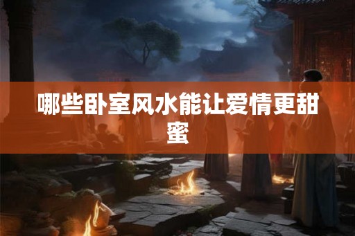 哪些卧室风水能让爱情更甜蜜