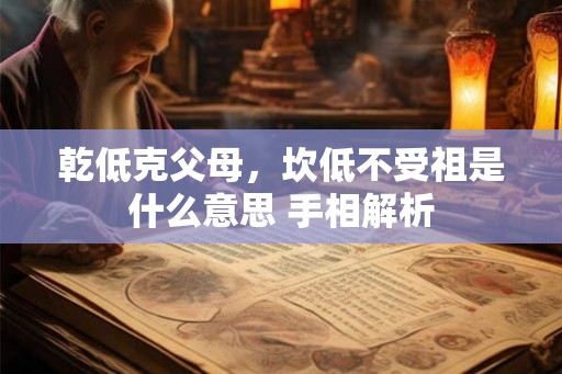 乾低克父母，坎低不受祖是什么意思 手相解析