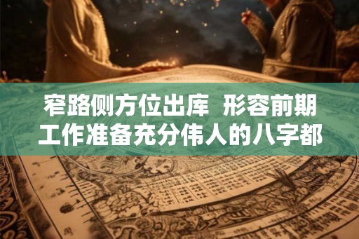 窄路侧方位出库  形容前期工作准备充分伟人的八字都一定好吗