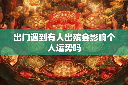 出门遇到有人出殡会影响个人运势吗