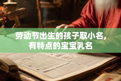 劳动节出生的孩子取小名,有特点的宝宝乳名