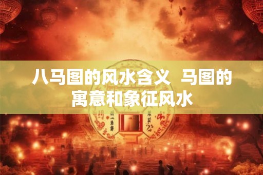 八马图的风水含义  马图的寓意和象征风水