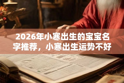 2026年小寒出生的宝宝名字推荐，小寒出生运势不好？