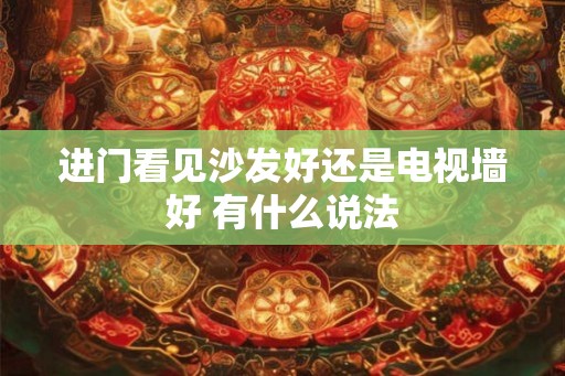 进门看见沙发好还是电视墙好 有什么说法