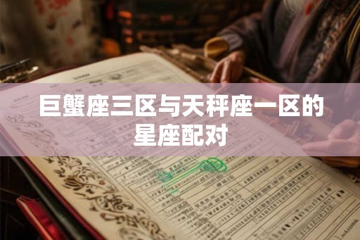 巨蟹座三区与天秤座一区的星座配对