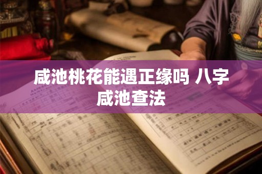 咸池桃花能遇正缘吗 八字咸池查法