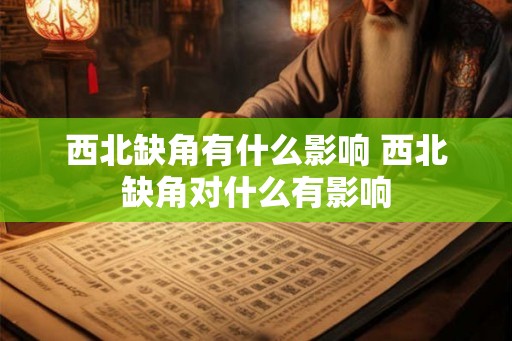 西北缺角有什么影响 西北缺角对什么有影响