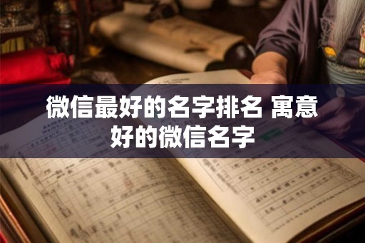 微信最好的名字排名 寓意好的微信名字