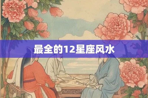 最全的12星座风水 最全的12星座风水