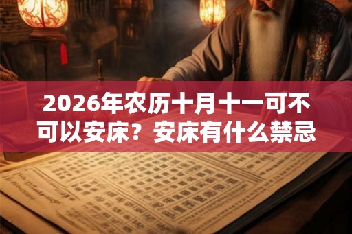 2026年农历十月十一可不可以安床？安床有什么禁忌？