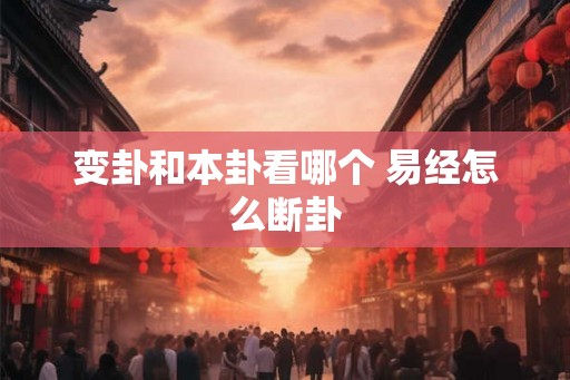 变卦和本卦看哪个 易经怎么断卦