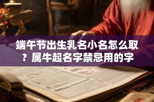 端午节出生乳名小名怎么取？属牛起名字禁忌用的字