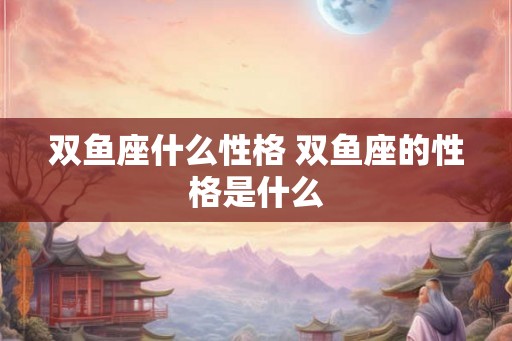双鱼座什么性格 双鱼座的性格是什么