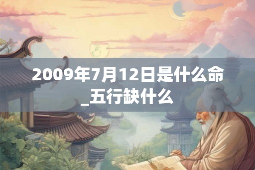 2009年7月12日是什么命_五行缺什么