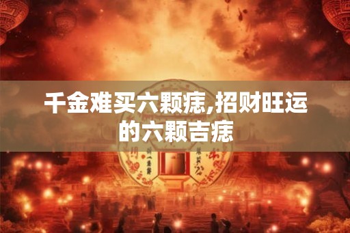 千金难买六颗痣,招财旺运的六颗吉痣