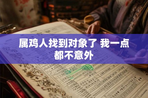 属鸡人找到对象了 我一点都不意外