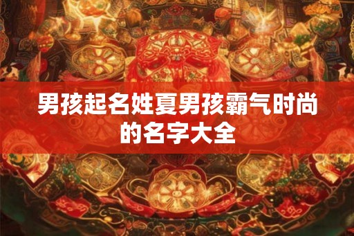男孩起名姓夏男孩霸气时尚的名字大全