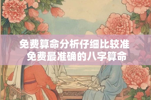 免费算命分析仔细比较准  免费最准确的八字算命